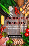 Juicing for Diabetes: Juicing for Diabetics: Creating a Healthy Habit for Life