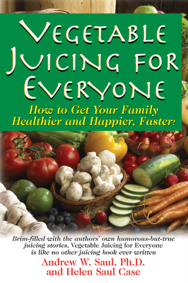 Juicing for Everyone: How to Get Your Family Healthier and Happier, Faster! - Saul, Andrew W., and Case, Helen Saul