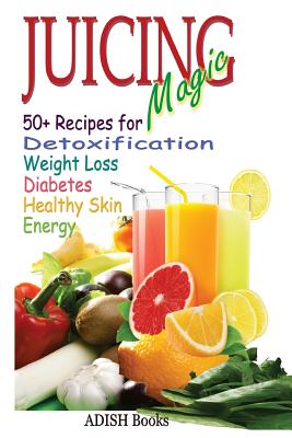 Juicing Magic: 50+ Recipes for Detoxification, Weight Loss, Healthy Smooth Skin, Diabetes, Gain Energy and De-Stress - Y, Pamesh