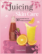Juicing Recipe Book For Skin Care: 50 Essential Juice for Wellness and Beauty