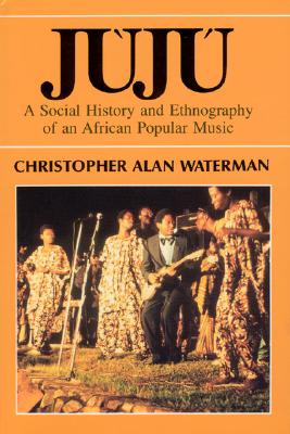 Juju: A Social History and Ethnography of an African Popular Music - Waterman, Christopher Alan