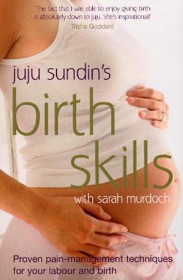 Juju Sundin's Birth Skills: Proven Pain-Management Techniques for Your Labour and Birth - Sundin, Juju