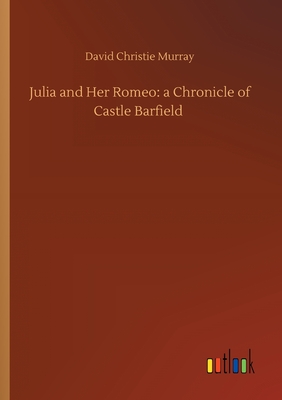 Julia and Her Romeo: a Chronicle of Castle Barfield - Murray, David Christie