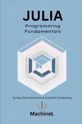 Julia Fundamentals: Syntax, Control Flow, Data Structures, and Numerical Computing - Stovari, Alec, and L, Machine