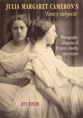 Julia Margaret Cameron's 'Fancy Subjects': Photographic Allegories of Victorian Identity and Empire - Rosen, Jeffrey
