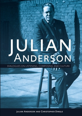 Julian Anderson: Dialogues on Listening, Composing and Culture - Anderson, Julian, and Dingle, Christopher