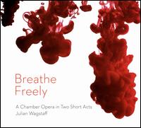 Julian Wagstaff: Breathe Freely - A Chamber Opera in Two Short Acts - Andrew Johnston (piano); Laura Margaret Smith (mezzo-soprano); Mark Bailey (cello); Paul Haas Curievici (tenor);...