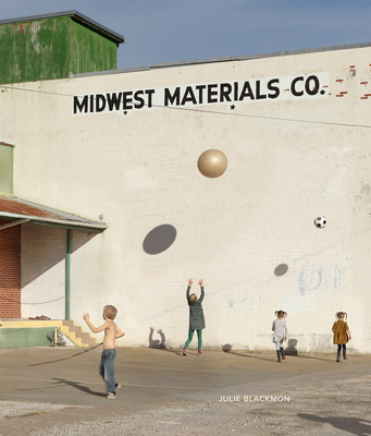Julie Blackmon: Midwest Materials - Blackmon, Julie (Photographer), and Ollman, Leah (Text by)