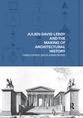 Julien-David Leroy and the Making of Architectural History - Armstrong, Christopher ew