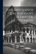 Julii Obsequentis Quae Supersunt Ex Libro De Prodigiis