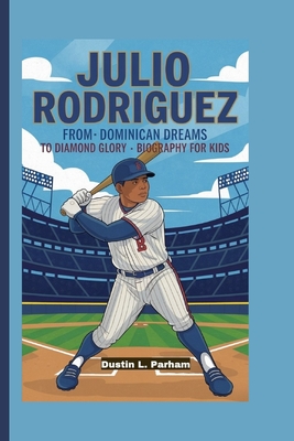 Julio Rodriguez: From Dominican Dreams to Diamond Glory - Biography for kids - Parham, Dustin L