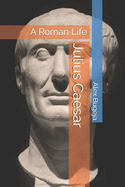 Julius Caesar: A Roman Life