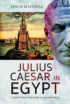 Julius Caesar in Egypt: Cleopatra and the War in Alexandria - Matyszak, Philip