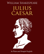 Julius Caesar In Plain and Simple English: A Modern Translation and the Original Version