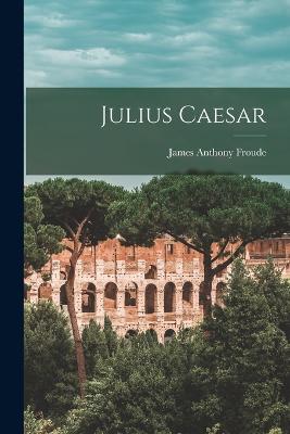 Julius Caesar - Froude, James Anthony