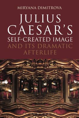 Julius Caesar's Self-Created Image and Its Dramatic Afterlife - Dimitrova, Miryana