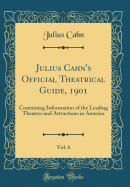Julius Cahn's Official Theatrical Guide, 1901, Vol. 6: Containing Information of the Leading Theatres and Attractions in America (Classic Reprint)