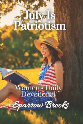 July is Patriotism: Women's Daily Devotional - Morrow, Sienna (Editor), and Brooks, Sparrow