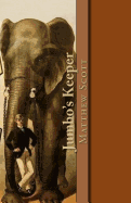 Jumbo's Keeper: The Autobiography of Matthew Scott and His Biography of P.T. Barnum's Great Elephant Jumbo