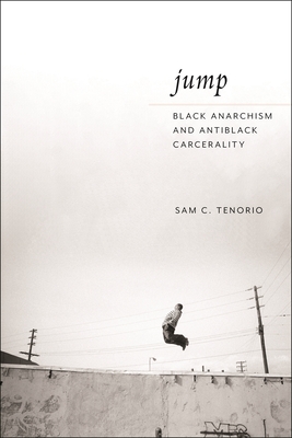 Jump: Black Anarchism and Antiblack Carcerality - Tenorio, Sam C