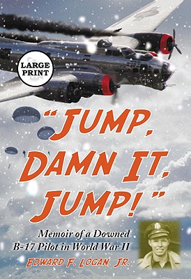 Jump, Damn It, Jump!: Memoir of a Downed B-17 Pilot in World War II [LARGE PRINT] - Logan, Edward F