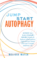 Jump Start Autophagy: Activate Your Body's Cellular Healing Process to Reduce Inflammation, Fight Chronic Illness and Live a Longer, Healthier Life