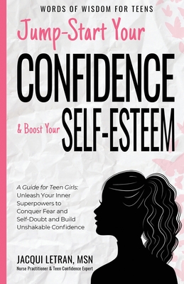 Jump-Start Your Confidence and Boost Your Self-Esteem: A Guide for Teen Girls: Unleash Your Inner Superpowers to Conquer Fear and Self-Doubt, and Build Unshakable Confidence - Letran, Jacqui