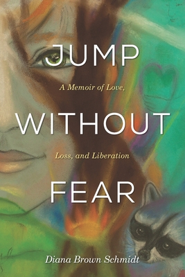Jump Without Fear: A Memoir of Love, Loss, and Liberation - Anderson, Lorraine (Editor), and Schmidt, Diana Brown