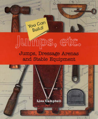 Jumps, Etc: Jumps, Dressage Arenas and Stable Equipment You Can Build - Campbell, Lisa