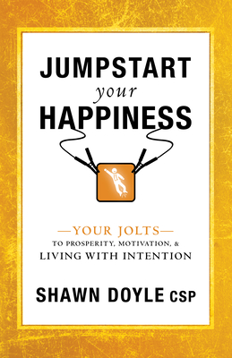 Jumpstart Your Happiness: Your Jolts to Prosperity, Motivation, & Living with Intention - Doyle, Shawn, CSP