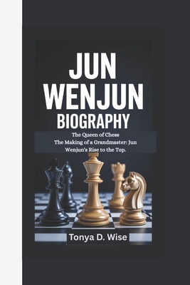 Jun Wenjun Biography: The Queen of Chess The Making of a Grandmaster: Jun Wenjun's Rise to the Top. - D Wise, Tonya