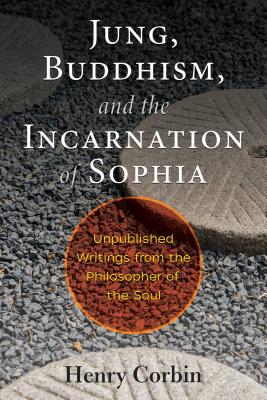 Jung, Buddhism, and the Incarnation of Sophia: Unpublished Writings from the Philosopher of the Soul - Corbin, Henry