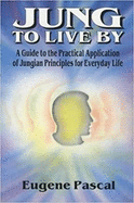 Jung to Live by: A Guide to the Practical Application of Jungian Principles for Everyday Life