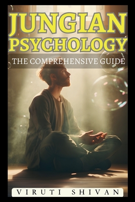 Jungian Psychology: The Comprehensive Guide - Shivan, Viruti Satyan