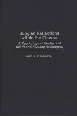 Jungian Reflections Within the Cinema: A Psychological Analysis of Sci-Fi and Fantasy Archetypes - Iaccino, James F