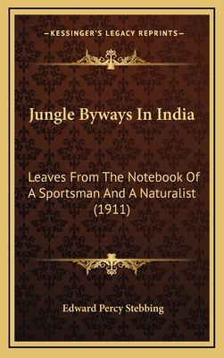 Jungle Byways In India: Leaves From The Notebook Of A Sportsman And A Naturalist (1911) - Stebbing, Edward Percy