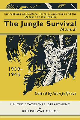 Jungle Survival Manual 1939-1945: Instructions on Warfare, Terrain, Endurance and the Dangers of the Tropics - Jeffreys, Alan (Editor)