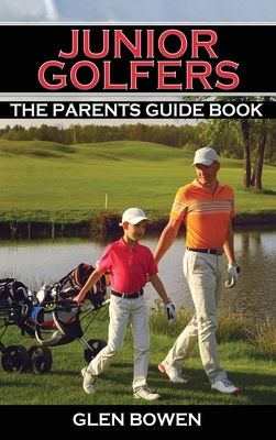 Junior Golfers: The Parents Guide Book - Bowen, Glen
