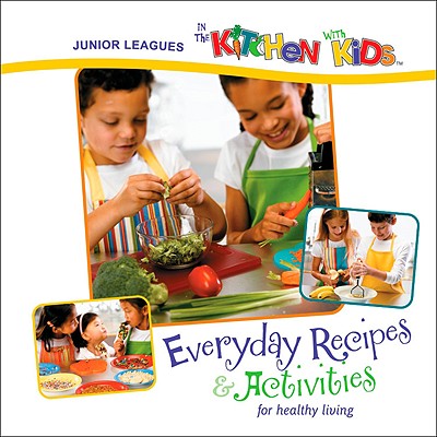 Junior Leagues in the Kitchen with Kids: Everyday Recipes & Activities for Healthy Living - The Association of Junior Leagues International Inc (Compiled by)