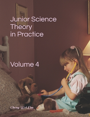 Junior Science Theory in Practice Volume 4: Volume 4 - Lim, Cheng Wei