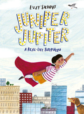 Juniper Jupiter: A Real-Life Superhero - Stewart, Lizzy