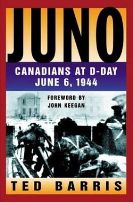 Juno: Canadians at D-Day, June 6, 1944 - Barris, Ted, and Barris, Theodore