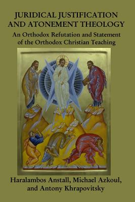 Juridical Atonement: An Orthodox Christian Refutation - Anstall, Haralambos, and Azkoul, Michael, and Khrapovitsky, Antony