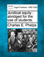 Juridical Equity: Abridged for the Use of Students. - Phelps, Charles E