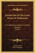 Jurisdiction of the Lords House or Parliament: Considered According to Ancient Records (1796)