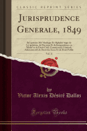 Jurisprudence G?n?rale, 1849, Vol. 11: R?pertoire M?thodique Et Alphab?tique de L?gislation, de Doctrine Et de Jurisprudence En Mati?re de Droit Civil, Commercial, Criminel, Administratif, de Droit Des Gens Et de Droit Public (Classic Reprint)