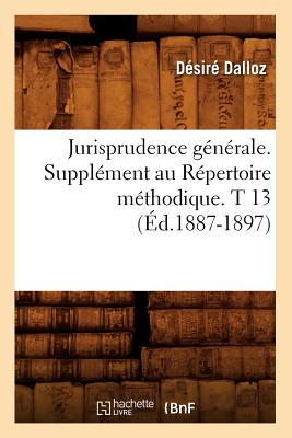 Jurisprudence G?n?rale. Suppl?ment Au R?pertoire M?thodique. T 13 (?d.1887-1897) - Dalloz, D?sir?