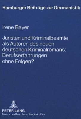 Juristen Und Kriminalbeamte ALS Autoren Des Neuen Deutschen Kriminalromans: Berufserfahrungen Ohne Folgen?: Ein Vergleich Der Kriminalromane Des Juristen Fred Breinersdorfer, Des Juristen Stefan Murr Und Des Kriminalbeamten Dieter Schenk Mit Den... - Schnert, Jrg (Editor), and Bayer, Irene