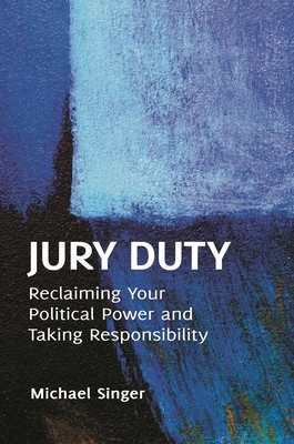 Jury Duty: Reclaiming Your Political Power and Taking Responsibility - Singer, Michael