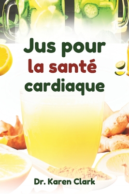 Jus pour la sant cardiaque: Recettes nutritives  base de mlanges de fruits pour soutenir la sant cardiovasculaire et grer l'hypertension artrielle - Clark, Karen, Dr.